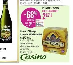 Bière d'Abbaye Blonde DAVELGHEM  -68% 2671  CAINETES  Casino  SUR 2 Max  LE  L'UNITÉ: 3€99  PAR 2 JE CAGNOTTE:  6,2% vol. 6x25 cl (1,51)  Autres variétés disponibles à des prix différents  Le litre: 2