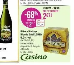 bière d'abbaye blonde davelghem  -68% 2671  cainetes  casino  sur 2 max  le  l'unité: 3€99  par 2 je cagnotte:  6,2% vol. 6x25 cl (1,51)  autres variétés disponibles à des prix différents  le litre: 2