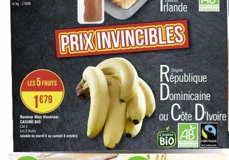 les 5 fruits  1€79  banane max havelaar casino bio  cat 2  les 5 fruits valable du mardi 4 au samedi 8 octobre  1  casino  bio  république dominicaine ou cote d'ivoire  ab  agriculture fairtrade biolo