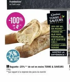 framboisier  ou forêt noire  -100%  -25%  de sel  casino terre & saveurs  25% de sel en moins farine de ble 100% française ble certifie crc  farine label rouge  goûtez la différence!  baguette -25%** 