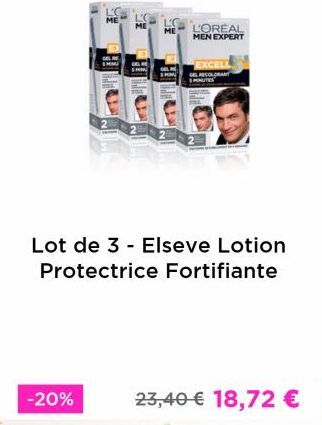 -20%  LC ME  L'OREAL  MEN EXPERT  Lot de 3 - Elseve Lotion Protectrice Fortifiante  EXCELL  GRANT  23,40 € 18,72 €   offre sur L'Oréal