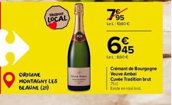 PRODUIT  LOCAL  ORIGINE MONTAGNY LES BEAUNE (21)  MOVE AN  7⁹5  LeL: 10,60 €  65  LeL: 860 €  Crémant de Bourgogne Veuve Ambal Cuvée Tradition brut 75 cl Existe en rosé brut. 