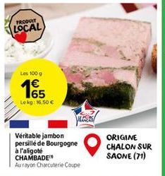 PRODUIT  LOCAL  Les 100 g €  165  Lekg: 16,50 €  Véritable jambon persillé de Bourgogne à l'aligoté CHAMBADE Au rayon Charcuterie Coupe  ORIGINE CHALON SUR SAONE (71) 