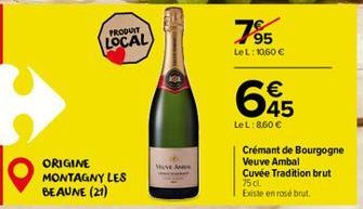 PRODUIT  LOCAL  ORIGINE MONTAGNY LES BEAUNE (21)  MOVE AN  7⁹5  LeL: 10,60 €  65  LeL: 860 €  Crémant de Bourgogne Veuve Ambal Cuvée Tradition brut 75 cl Existe en rosé brut. 