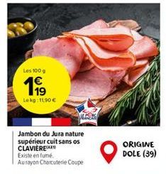 Les 100 g  199  Lekg: 11,90 €  Jambon du Jura nature supérieur cuit sans os CLAVIEREA  Existe en fumé. Aurayon Charcuterie Coupe  ORIGINE DOLE (39) 