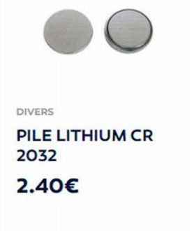 DIVERS  PILE LITHIUM CR 2032  2.40€ 