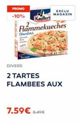 PROMO  -10%  Kauffer's  Flammekueches  Gambas  DIVERS  2 TARTES  FLAMBEES AUX  7.59€ 8.49€  EXCLU MAGASIN 