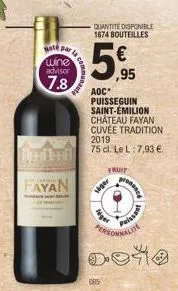 hot par la  fayan  wine  advisor  7.8  la commu  quantité disponible 1674 bouteilles  ,95  aoc  puisseguin saint-émilion château fayan cuvée tradition 2019  75 cl. le l: 7,93 €.  085  fruit  siger  pe