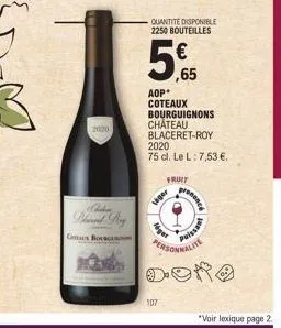 2020  ces bouncer  5  107  quantite disponible 2250 bouteilles  lager  ger  aop* coteaux bourguignons château blaceret-roy  ,65  fruit  2020  75 cl. le l: 7,53 €.  prosence  poissa  personnalite done 