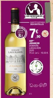 wine advisor  8.1  DOMAINE LAGUILHON  JURANÇON  S  LES INCROYABLES  K  QUANTITE DISPONIBLE 2826 BOUTEILLES  7%0  ,90  AOP  JURANÇON DOMAINE LAGUILHON  2020  75 cl. Le L: 10,53 €.  FRUIT  lager  613  p