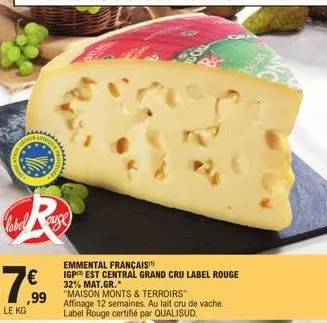 lobel ause  le kg  €  ,99  emmental français  igp est central grand cru label rouge 32% mat.gr.*  "maison monts & terroirs  affinage 12 semaines. au lait cru de vache. label rouge certifié par qualisu