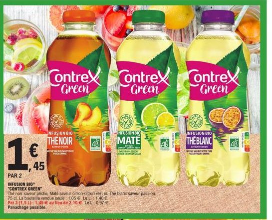 1€  1,45  PAR 2  INFUSION BIO* "CONTREX GREEN  Contrex Contrex  Green  Green  UNFUSION BIO  THENOIR  SAVER F SYAWARTET  Thé noir saveur péche, Maté saveur citron-citron vert ou The blanc saveur passio