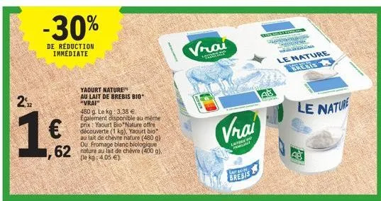 22  -30%  de réduction immediate  1,62  yaourt nature au lait de brebis bio "vrai"  480 g. le kg: 3,38 € egalement disponible au même prix: yaourt bio nature offre découverte (1 kg), yaourt bio au lai