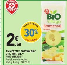 ,69  Au lait cru de vache. 250 g. Le kg: 10,76 €.  BIO village  Ticket E.Leclere Emmental  30%  la Carto  avec  EMMENTAL PORTION BIO  31% MAT. GR.  "BIO VILLAGE"  Auto 