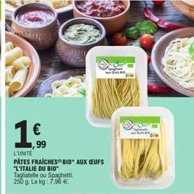 1  € ,99  l'unité  pâtes fraiches bio* aux ceufs  "l'italie du bio"  tagliatelle ou spaghetti. 250 g. le kg: 7,96 €. 