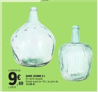à partir de  9€  l'unité  dame jeanne 8 l  € en verre recycle  existe aussi en 16 l au prix de ,69 14,69 €. 