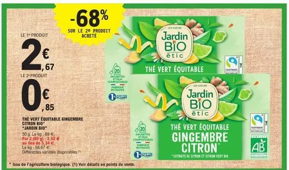 le 1 produit  2  ,67  le 2 produit  0%  €  ,85  -68%  sur le 2e produit achete  the vert equitable gingembre citron bio  "jardin bio"  30 g. le kg 89 €.  par 2 (60 g) 3,52 € au lieu de 5,34 € le kg: 5