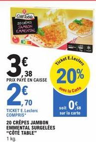 Cole Table  20 CRÊPES JAMBON EAMENTAL  th  ,38 PRIX PAYÉ EN CAISSE  2,70  ,70  TICKET E.Leclerc COMPRIS*  20 CRÊPES JAMBON EMMENTAL SURGELÉES "CÔTÉ TABLE"  1 kg.  E.Leclerc  Ticket  20%  la Carte  ave