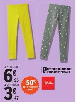 le 1 produit  6€  le 2" produit  30, 47  sur le 20 produit achete  ,95 -50% tisaia  6 legging chaud uni ou fantaisie enfant 