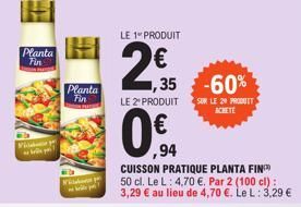 Planta Fin  Vide bude p  Planta Fin  Wish y  LE 1 PRODUIT  2€  LE 2º PRODUIT  ,35 -60%  SUR LE 20 PRODUTT ACHETE  ,94  CUISSON PRATIQUE PLANTA FIN 50 cl. Le L: 4,70 €. Par 2 (100 cl): 3,29 € au lieu d