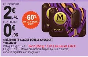 le 1" produit  2€  le 2" produit  1,41 -60%  ,96  0,96  4 bâtonnets glacés double chocolat  sur le 2º prodbit achete  "magnum"  276 g. le kg: 8.73 €. par 2 (552 g): 3,37 € au lieu de 4,82 €. le kg: 6,