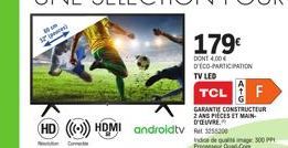 gese  HD ((())) HDMI androidtv 352  Co  179€  DONT 4.00€ D'ECO-PARTICIPATION TV LED  TCL F  GARANTIE CONSTRUCTEUR 2. ANS PIECES ET MAIN D'OUVRE  Indice de quase 300 PP Processeur Quad-Com 