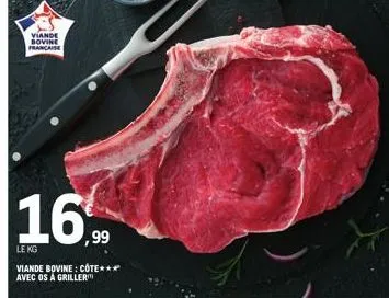 viande bovine francaise  16  ,99  le kg  viande bovine: côte*** avec os á griller 