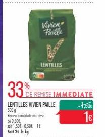 de 0,50€,  soit 1,50€ -0,50€=1€ Soit 2€ le kg  Vivien Paille  LENTILLES VIVIEN PAILLE  500 g  Remise immédiate en caisse  129  LENTILLES  %  33E REMISE IMMEDIATE  1,50€  16 