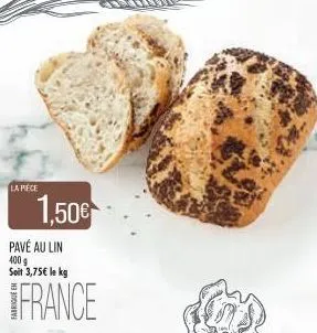 la piece  1,50€  pavé au lin 400 g soit 3,75€ le kg  france 