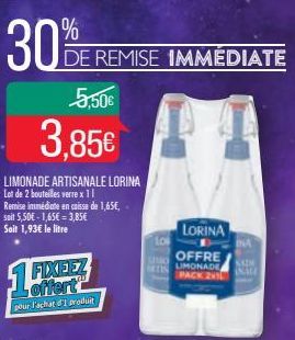 30%  5,50€  3,85€  LIMONADE ARTISANALE LORINA  Lot de 2 bouteilles verre x 11 Remise immédiate en caisse de 1,65€, soit 5,50€-1,65€=3,85€ Soit 1,93€ le litre  DE REMISE IMMÉDIATE  offert  pour l'achat