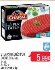 charal  jpur boeuf  steaks hachés pur boeuf charal 5% mg 4x100 g soit 14,98€ le kg  5,99€ 