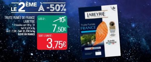 LE  TRUITE PUMÉE DE FRANCE  LABEYRIE  4 manches soit 120 g: 5€  Soit 41,67€ le g  Les 2:7,50€-Sait 31,25€ le kg  ÉLEVÉ EN FRANCE  2ÈME À -50%  LES 2:  10€  7,50€  SOIT L'UNITÉ:  3,75€  Truite Fumée FR