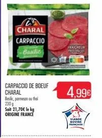 charal carpaccio  basilic  carpaccio de boeuf  charal  basilic, parmesan ou thai  230 g  soit 21,70€ le kg origine france  10  fraicheur pedonal  4,99€  viande bovine francais 