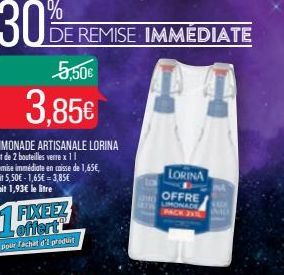 30%  5,50€  3,85€  LIMONADE ARTISANALE LORINA Lot de 2 bouteilles verre x 11 Remise immédiate en caisse de 1,65€, soit 5,50€-1,65€ 3,85€ Soit 1,93€ le litre  DE REMISE IMMÉDIATE  FIXEEZ offert  pour a