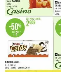 -50% 2²"  kinder  cards  kinder cards 2x5 (128 g) lekg: 21€80-l'unité: 2€79  soit par 2 lunite:  2009 