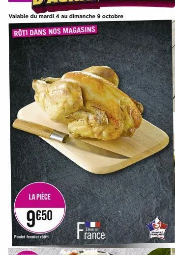 valable du mardi 4 au dimanche 9 octobre  rôti dans nos magasins  la pièce  9€50  poulet fermier rotin  france  eleve en  volable français 