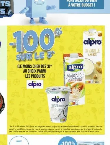 100  sur le 3  (le moins cher des 3)* au choix parmi les produits  alpro  "du 3 au 15 octobre 2022 (pour les magasins ouverts ce jour-la), achetez simultanément 3 produits présentes dans cet encart et