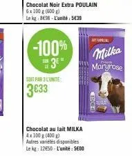 -100%  3e  soit par l'unite:  3€33  chocolat au lait milka 4x100 g (400 g) autres variétés disponibles le kg: 12650-l'unité: 5600  chocolat noir extra poulain  6x 100 g (600g)  le kg: 898-l'unité: 563
