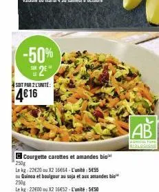 -50%  sin  soit par 2 l'unité:  4€16  courgette carottes et amandes bio  250g  le kg: 22€20 au x2 16464-l'unité: 5€55  ou quinoa et boulgour au soja et aux amandes bio  250g  le kg: 22€00 ou x2 16€52-