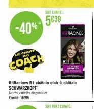 -40%  LE CHOIR DU  COACH  SOIT CUNITE:  5639  KITRACINES  KitRacines R1 châtain clair à châtain SCHWARZKOPF  Autres variétés disponibles L'unité: 8€99  SOIT FAR 3 L'UNITE: 