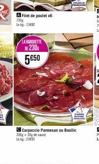 A Filet de poulet x6  720g  Le kg: 13682  LA BARQUETTE  230G 5€50  VOLABLE FRANÇAISE  VIANDE BOVINE FRANCHISE  Carpaccio Parmesan ou Basilic 200g + 30g de sauce Lekg: 23€91 