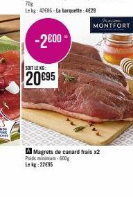 -2600  SOIT LE KG:  20695  maison MONTFORT  A Magrets de canard frais x2 Poids minimum: 600g Le kg: 22€95 