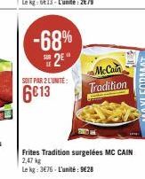 -68% 2⁹  SOIT PAR 2 L'UNITE:  6€13  McCain Tradition  Frites Tradition surgelées MC CAIN  2,47 kg  Le kg: 3€76-L'unité: 9€28 