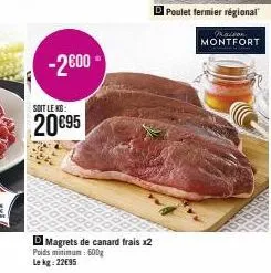 -2600  soit le kg:  20€95  d magrets de canard frais x2 poids minimum 600g  le kg: 22€95  poulet fermier régional  praison  montfort 