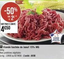 -50%  2e  soit par 2 l'unité:  4€50  b viande hachée de bœuf 15% mg  500g  avec protéines végétales  le kg: 12600 ou x2 9600-l'unité : 6€00  viande bovine prancaise 