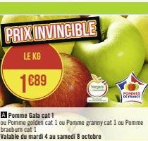 PRIX INVINCIBLE  LE KG  1689  A Pomme Gala cat 1  ou Pomme golden cat 1 ou Pomme granny cat 1 ou Pomme braeburn cat 1  Valable du mardi 4 au samedi 8 octobre  Vergers  POMMES  DE FRANCE 