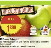 prix invincible  le kg  1689  a pomme gala cat 1  ou pomme golden cat 1 ou pomme granny cat 1 ou pomme braeburn cat 1  valable du mardi 4 au samedi 8 octobre  vergers  pommes  de france 