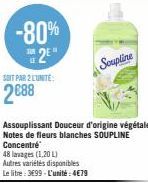 -80%  2⁰"  SOIT PAR 2 LUNITE:  2€88  Soupline  Assouplissant Douceur d'origine végétale Notes de fleurs blanches SOUPLINE Concentré  48 lavages (1,20 L)  Autres variétés disponibles  Le litre: 3699-L'