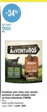 soit l'unite:  2604  -34%  75% 25%  purina  adventuros  bison rinci  autres variétés disponibles le kg: 22667-l'unité: 3609  effes  friandises pour chien avec céréale ancienne et super-aliments riche 