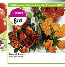 LE BOUQUET  6€99  Bouquet 9 roses 60cm, gros bouton  Valable du mardi 4 au dimanche 9 octobre 2022 